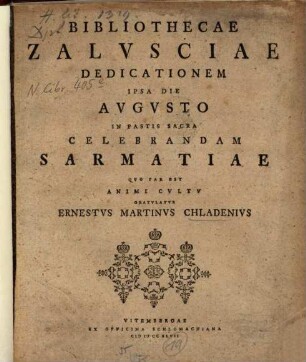 Bibliothecae Zalvsciae Dedicationem Ipsa Die Avgvsto In Fastis Sacra Celebrandam Sarmatiae Qvo Par Est Animi Cvltv Gratvlatvr Ernestvs Martinvs Chladenivs
