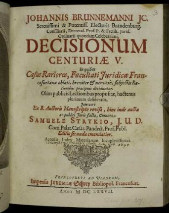 Johannis Brunnemanni IC. ... Decisionum Centuriae V. : In quibus Casus Rariores, Facultati Iuridicae Francofurtanae oblati, breviter & nervose, subiectis Rationibus praecipuis deciduntur