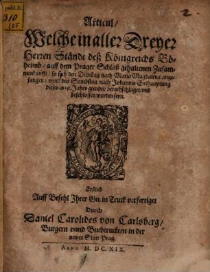 Articul, Welche in aller Dreyer Herren Stände deß Königreichs Böheimb, auff dem Prager Schloß gehaltenen Zusammenkunfft, so sich den Dienstag nach Maria Magdalena angefangen, unnd den Sambstag nach Johannis Enthauptung dieses 1619. Jahrs geendet, berathschlaget, und beschlossen worden seyn