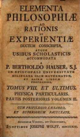 Elementa Philosophiae Ad Rationis Et Experientiae ductum conscripta, Atque Usibus Scholasticis accomodata, 8. Physica Particularis : Partis Posterioris Volumen III.