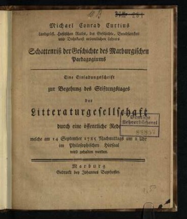 Michael Conrad Curtius Landgräfl. Heßischen Raths, der Geschichte, Beredsamkeit und Dichtkunst ordentlichen Lehrers Schattenriß der Geschichte des Marburgischen Paedagogiums : Eine Einladungsschrift zur Begehung des Stiftungstages der Litteraturgesellschaft durch eine öffentliche Rede, welche am 14 September 1785 Nachmittags um 2 Uhr im Philosophischen Hörsaal wird gehalten werden
