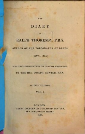 The diary of Ralph Thoresby, F.R.S. author of the topography of Leeds : (1677 - 1724) ; in two volumes, 1