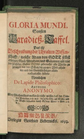 Gloria Mundi, Sonsten Paradieß-Taffel. Das ist/ Beschreibung der Uhralten Wissenschafft/ welche Adam von Gott selbst erlernet/ ... alle Weisen zu jederzeit vor den Schatz der gantzen Welt gehalten/ und den Gottesfürchtigen allein nachgelassen haben/ Nemlichen De Lapide Philosophico