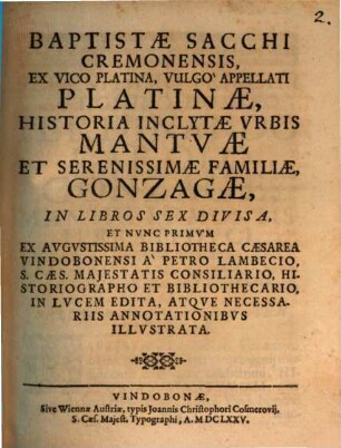 Baptistae Sacchi Cremonensis, Ex Vico Platina, Vulgo Appellati Platinae, Historia Inclytae Vrbis Mantvae Et Serenissimae Familiae, Gonzagae : In Libros Sex Divisa ; In Lvcem Edita, Atqve Necessariis Annotationibvs Illvstrata