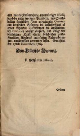 Sambtliche Oberämbtere und Haupt-Städte errinneren sich noch gehorsamst dessen, was wegen deren in die Insul Cajenne fortgewanderten, und wieder zuruckkehrenden Unterthanen theils unterm 26ten und 29ten May abhin von Ihro Churfürstlichen Durchleucht, theils den 3ten vorhergegangenen Monaths Martii zu Hemm- und Abstellung derley Auswanderungen von Churfürstlicher Regierung verordnet worden; ... : [Mannheim den 27ten Novembris 1764.]