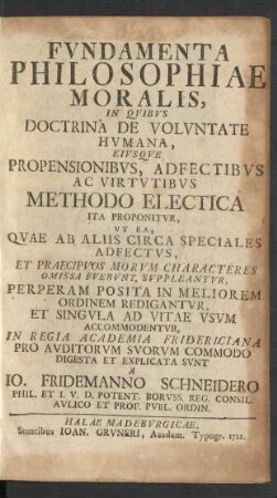 Fvndamenta Philosophiae Moralis, In Qvibvs Doctrina De Volvntate Hvmana, Eivsqve Propensionibvs, Adfectibvs Ac Virtvtibvs Methodo Electica Ita Proponitvr ...