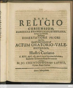Religio Curiensium, Hodierna Evangelico-Lutherana, eiusque introductae Historia Dissertatione Priori exposita. Quo ipso simul Intimatore ad Actum Oratorio-Valedictorium, in Illustri Curiano d. XIII. April. 1687, mox a Sacris Matutinis habendum, Inclutae Urbis nostrae Proceres invitat M. Jo. Christophorus Layriz, Gymn. Patrii Rector