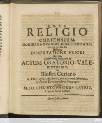 Religio Curiensium, Hodierna Evangelico-Lutherana, eiusque introductae Historia Dissertatione Priori exposita. Quo ipso simul Intimatore ad Actum Oratorio-Valedictorium, in Illustri Curiano d. XIII. April. 1687, mox a Sacris Matutinis habendum, Inclutae Urbis nostrae Proceres invitat M. Jo. Christophorus Layriz, Gymn. Patrii Rector
