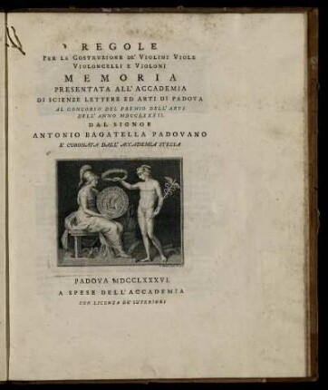 Regole per la costruzione de'violini, viole, violoncelle e violoni memoria presentata all'Accademia di scienze lettere ed arti di Padova ... dal signor Ant[onio] Bagatella Padov. ...