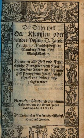 Kleinste oder Kinder Postill, D. Jacobi Feuchthij, Weyhbischoffs zu Bamberg ... : Darin[n]en alle Sontägliche, Fest vnd Feyertägliche Euangelien: Sampt der History vber die H. Passion Iesv Christi vnsers einigen Heilands auß allen vier Euangelisten zusamen gezogen ..., 3. Darinnen alle Fest vnd Feyertägliche Euangelien, vom Feyertag des Apostels Andree an, biß auffs Fest Philippi vnd Jacobi, auffs kürtzest vnd leichtest außgelegt werden