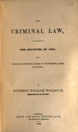 The criminal law, as amended by the statutes of 1861, with pleading, evidence, forms of indictment, cases, and index