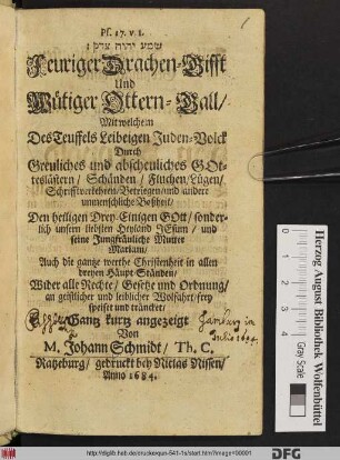 Feuriger Drachen-Gifft Und Wütiger Ottern-Gall : Mit welchem Des Teuffels Leibeigen Juden-Volck Durch Greuliches und abscheuliches Gotteslästern/ Schänden/ Fluchen/ Lügen/ Schrifftverkehren/ Betriegen/ und andere unmenschliche Boßheit/ Den heiligen Drey-Einigen Gott/ ... Auch die gantze werthe Christenheit ... frey speiset und träncket