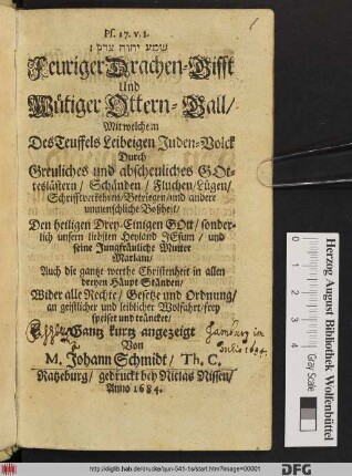 Feuriger Drachen-Gifft Und Wütiger Ottern-Gall : Mit welchem Des Teuffels Leibeigen Juden-Volck Durch Greuliches und abscheuliches Gotteslästern/ Schänden/ Fluchen/ Lügen/ Schrifftverkehren/ Betriegen/ und andere unmenschliche Boßheit/ Den heiligen Drey-Einigen Gott/ ... Auch die gantze werthe Christenheit ... frey speiset und träncket