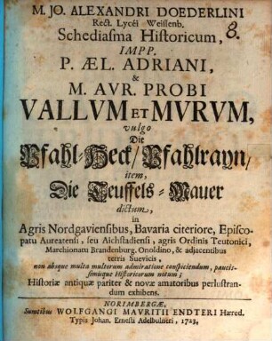 M. Jo. Alexandri Doederlini Rect. Lycéi Weissenb. Schediasma Historicum, Impp. P. Aæl. Adriani, & M. Avr. Probi Vallvm Et Mvrvm, vulgo Die Pfahl-Heck, Pfahlrayn, item, Die Teuffels-Mauer dictum : in Agris Nordgaviensibus, Bavaria citeriore, Episcopatu Aureatensi, seu Aichstadiensi, agris Ordinis Teutonici, Marchionatu Brandenburg, Onoldino, & adjacentibus terris Suevicis, non absque multa multorum admiratione conspiciendum, paucissimisque Historicorum notum; Historiae antiquae pariter & novae amatoribus perlustrandum exhibens