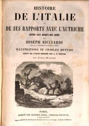 Histoire de l'Italie et de ses rapports avec l'Autriche depuis 1815 jusquà nos jours : Illustrations de Ch. Mettais, carte de l'Italie dressée par K. H. Dufour