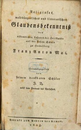 Religioses, weltbürgerliches und litterarisches Glaubensbekenntniß des öffentlichen Lehrers der Heilkunde zu Heidelberg Franz Anton Mai