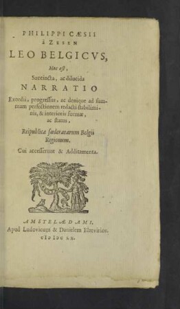 Philippi Caesii à Zesen Leo Belgicvs : Hoc est, Succincta, ac dilucida Narratio Exordii, progressus, ac denique ad summam perfectionem redacti stabiliminis, & interioris formae, ac status, Reipublicae foederatarum Belgii Regionum; Cui accesserunt & Additamenta