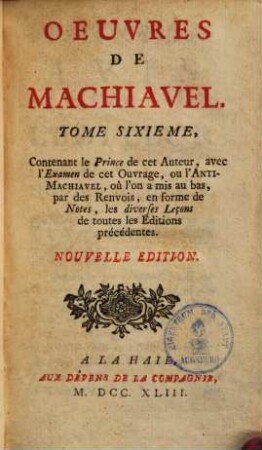 Oeuvres De Machiavel, 6. Contenant le Prince de cet auteur avec l'examen de cet ouvrage, ou l'Anti-Machiavel ...