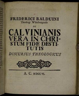 Friderici Balduini Theologi Wittebergensis De Calvinianis Vera In Christum Fide Destitutis Discursus Theologicus