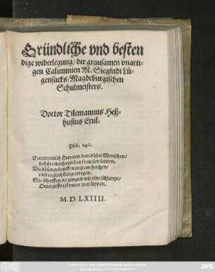 Gründliche vnd besten||dige widerlegung/ der grausamen vnarti=||gen Calumnien M. Siegfridi Lü=||gensacks/ Magdeburgischen || Schulmeisters.|| Doctor Tilemannus Heß=||husius Exul.|| ... ||