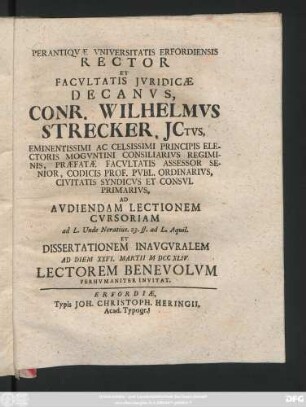 Perantiqvæ Vniversitatis Erfordiensis Rector Et Facvltatis Jvridicæ Decanvs, Conr. Wilhelmvs Strecker, Jctvs ... Ad Avdiendam Lectionem Cvrsoriam ad L. Unde Neratius. 23. ff. ad L. Aquil. Et Dissertationem Inavgvralem Ad Diem XXVI. Martii M DCC XLIV. Lectorem Benevolvm Perhvmaniter Invitat
