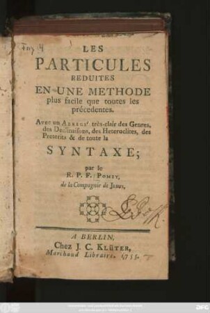 Les Particules Reduites En Une Methode plus facile que toutes les précedentes : Avec un Abregé très-clair des Genres, des Declinaisons, des Heteroclites, des Preterites & de toute la Syntaxe