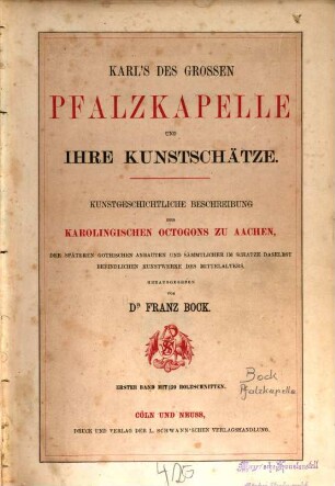 Karl's des Grossen Pfalzkapelle und ihre Kunstschätze : kunstgeschichtliche Beschreibung des Karolingischen Octogons zu Aachen, der späteren gothischen Anbauten und sämmtlicher im Schatze daselbst befindlichen Kunstwerke des Mittelalters, 1,1. Der Kunst- und Reliquienschatz des Aachener Münsters : Metallische Kunstwerke aus byzantinischer und romanischer Zeit vom IX. bis zum XIII. Jahrhundert
