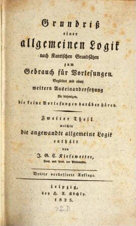Grundriß einer allgemeinen Logik nach Kantischen Grundsätzen : zum Gebrauch für Vorlesungen ; begleitet mit einer weitern Auseinandersetzung für diejenigen die keine Vorlesungen darüber hören können, 2. Zweiter Theil, welcher die angewandte allgemeine Logik enthält