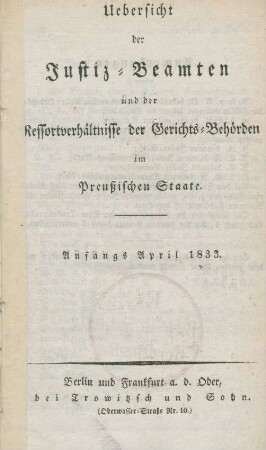 Uebersicht der Justiz-Beamten und der Ressortverhältnisse der Gerichts-Behörden im Preußischen Staate : Anfangs April 1833