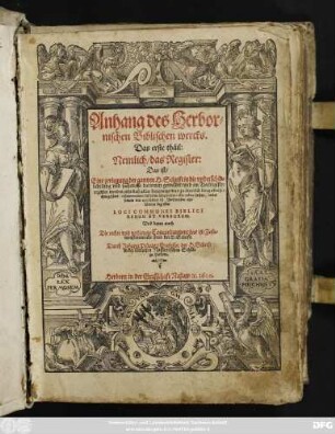 Anhang des Herbornischen Biblischen wercks ... : Nemlich/ das Register: Das ist/ Eine zerlegung der gantzen H. Schrift in die underschidliche ding und sachen ... Loci Communes Biblici Rerum Et Verborum. Und dann auch Die rechte und volkomne Concordantzen ...