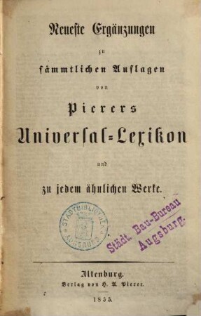 Universal-Lexikon der Gegenwart und Vergangenheit oder neuestes encyclopädisches Wörterbuch der Wissenschaften, Künste und Gewerbe, [41]. Neueste Ergänzungen zu sämmtlichen Auflagen von Pierers Universal-Lexikon und zu jedem ähnlichen Werke : [erster Band]