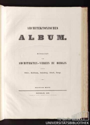Architektonisches Album. Redigirt vom Architekten-Verein zu Berlin durch Stüler, Knoblauch, Salzenberg, Strack, Runge. Drittes Heft. Potsdam, 1839.