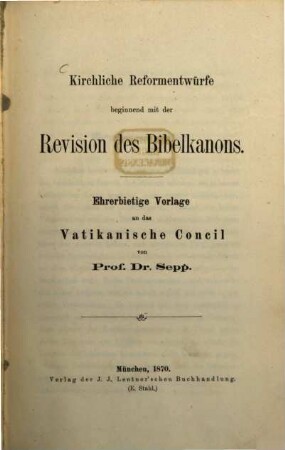 Kirchliche Reformentwürfe beginnend mit der Revision des Bibelkanons : Ehrerbietige Vorlage an das Vatikanische Concil
