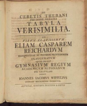 De Cebetis Thebani .. Tabula Verisimilia .. Eliam Casparem Reichardum ... Gymnasium Regium .. dedit Ioannes Iacobus Wippelius