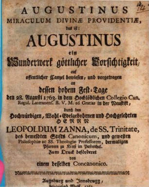 Augustinus Miraculum Divinæ Providentiæ, das ist: Augustinus ein Wunderwerk göttlicher Vorsichtigkeit : auf offentlicher Canzel bewiesen, und vorgetragen an dessen hohem Fest-Tage den 28. Augusti 1763. in dem ... Collegio Can. Regul. ... in der Neustift