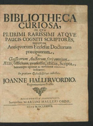 Bibliotheca Curiosa : In Qua Plurimi Rarissimi Atque Paucis Cogniti Scriptores, Interq[ue] eos Antiquorum Ecclesiae Doctorum praecipuorum, Et Classicorum Auctorum fere omnium Aetas ... optimae ac novissimae editiones indicantur