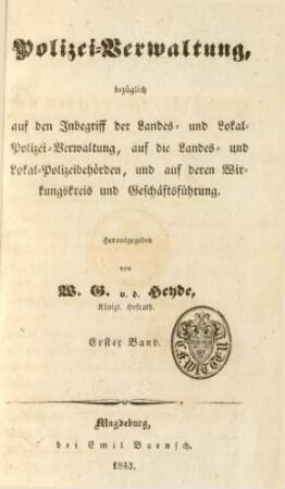 Bd. 1: Polizei-Verwaltung, bezüglich auf den Inbegriff der Landes- und Lokal-Polizei-Verwaltung, auf die Landes- und Lokal-Polizeibehörden, und auf deren Wirkungskreis und Geschäftsführung