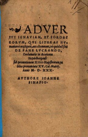 Adversus Ignaviam, Et Sordes Eorum, Qui Literas Humaniores negligunt, aut co[n]temnunt, eo quod no[n] sint De Pane Lucrando, Declamatio : in academia Heydelbergensi sub promotionem XIIII. magistrorum publice pronunciata XV. Cal. Martii anno M.D.XXX.