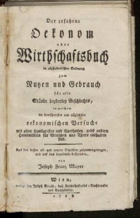 Der erfahrne Oekonom oder Wirthschaftsbuch in alphabetischer Ordnung zum Nutzen und Gebrauch für alle Stände beyderley Geschlechts, in welchem die bewährtesten und nützlichsten oekonomischen Versuche mit allen Handgriffen und Vortheilen, nebst andern Hausmitteln für Menschen und Thiere enthalten sind