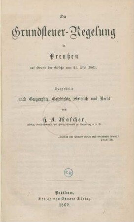 Die Grundsteuer-Regelung in Preußen auf Grund der Gesetze vom 21. Mai 1861 : dargestellt nach Geographie, Geschichte, Statistik und Recht