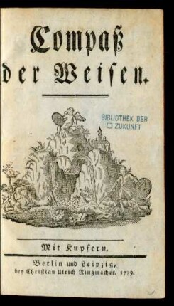 Der Compaß der Weisen : von einen[!] Mitverwandten der innern Verfassung der ächten und rechten Freymäurerey beschrieben ; Mit Kupfern