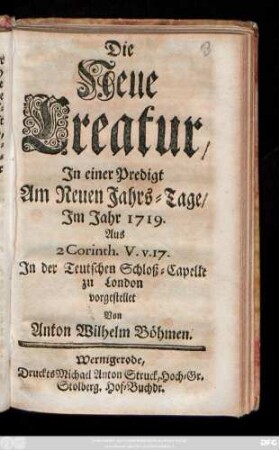 Die Neue Creatur : In einer Predigt Am Neuen Jahrs-Tage, Im Jahr 1719. Aus 2 Corinth. V. V. 17. In der Teutschen Schloß-Capelle zu London