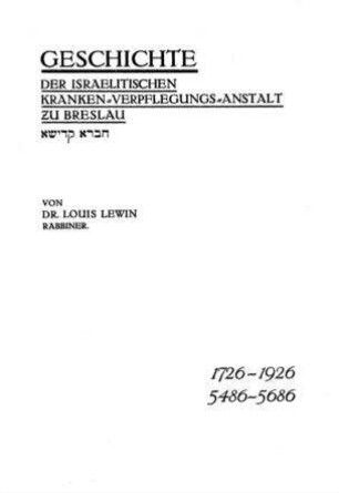 Geschichte der Israelitischen Kranken-Verpflegungs-Anstalt und Beerdigungs-Gesellschaft zu Breslau 1726 - 1926, 5486 - 5686 / von Louis Lewin
