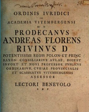 Ordinis Ivridici In Academia Vitembergensi H. T. Prodecanvs Andreas Florens Rivinus D. ... Lectori Benevolo S. P. D.