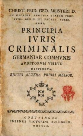 Christ. Frid. Geo. Meisteri D. In Georgia Avgvsta Ivrivm Prof. Pvbl. Ordin. Et Facvlt. Ivrid. Asses. Principia Ivris criminalis Germaniae Commvnis