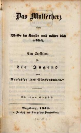 Das Mutterherz, oder bleibe im Lande und nähre dich redlich : Eine Erzählung ... vom Verf. "des Glockenbuben". Mit 1 Stahlstich
