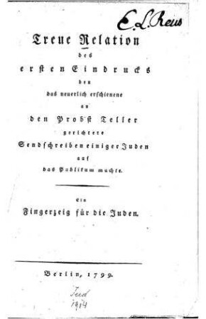 Treue Relation des ersten Eindrucks den das neuerlich erschienene an den Probst Teller gerichtete Sendschreiben einiger Juden auf das Publikum machte : ein Fingerzeig für die Juden