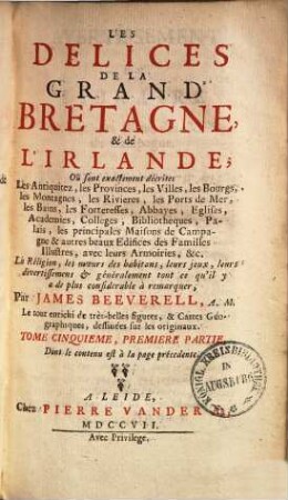 Les délices de la Grand' Bretagne et de l'Irlande : où sont exactement décrites les antiquitez, les provinces, les villes, les bourgs ..., Tome cinquieme, premiere partie