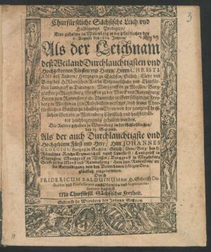 Churfürstliche Sächsische Leich und Huldigungs Predigten : Eine gehalten zu Wittenberg in der Pfarkirchen den 6. Augusti deß 1611. Jahres/ Als der Leichnam deß Weiland Durchlauchtigsten und Hochgebornen Fürsten und Herrn/ Herrn Christiani deß Andern/ Hertzogen zu Sachsen/ Gülich/ Cleve und Berg/ deß H. Römischen Reichs Ertzmarschaln und Churfürsten ... zu Freyberg in Meissen in sein Ruhebetlein versetzet ... Die Andere gehalten zu Wittenberg in der Schloßkirchen/ den 15. Septemb. Als der auch Durchlauchtigste und Hochgeborne Fürst und Herr/ Herr Johannes Georgius/ Hertzog zu Sachsen/ Gülich/ Cleve/ Berg/ deß H. Römischen Reichs Ertzmarschall und Churfürst ... die Erbhuldigung von den Unterthanen selbiges Orts glücklich eingenommen