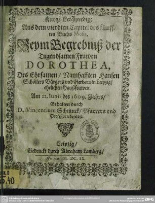 Kurtze Leichpredigt Aus dem vierdten Capitel des fünfften Buchs Mosis, Beym Begrebniß der Tugendsamen Frawen Dorothea, Des ... Hansen Schöllers Bürgers und Gerbers in Leipzig, ehelichen Haußfrawen , Am 22. Iunii des 1609. Jahrs